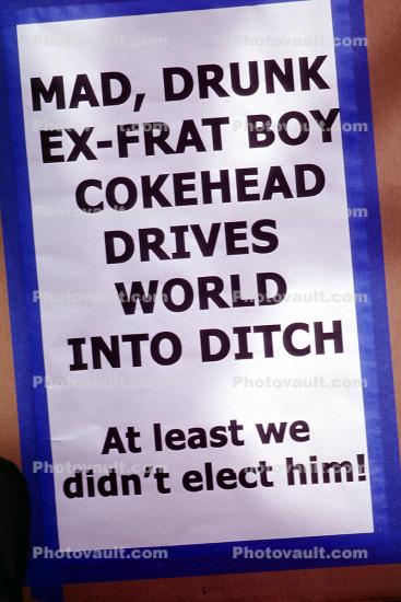 Mad, Drunk Ex-Frat Boy Cokehead drives World into Ditch, at least we didn't elect him!, Poster, Anti-Iraq War Rally